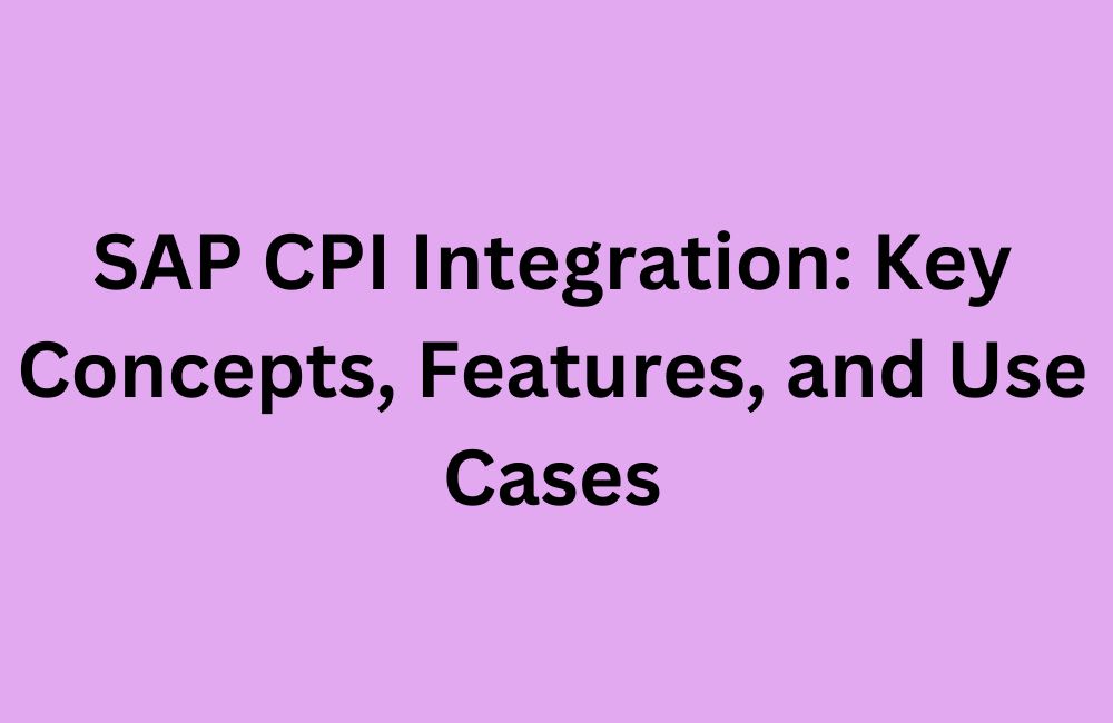 SAP CPI Integration: Key Concepts, Features, and Use Cases